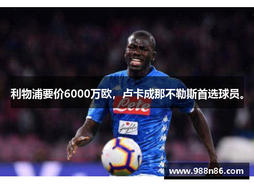 利物浦要价6000万欧，卢卡成那不勒斯首选球员。