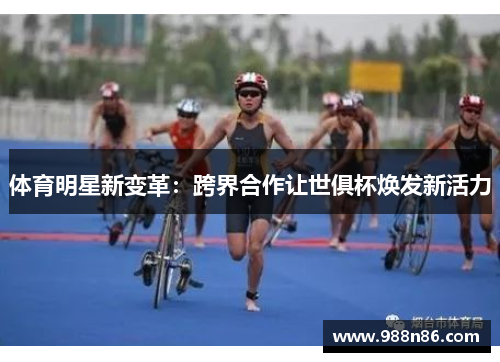 体育明星新变革：跨界合作让世俱杯焕发新活力