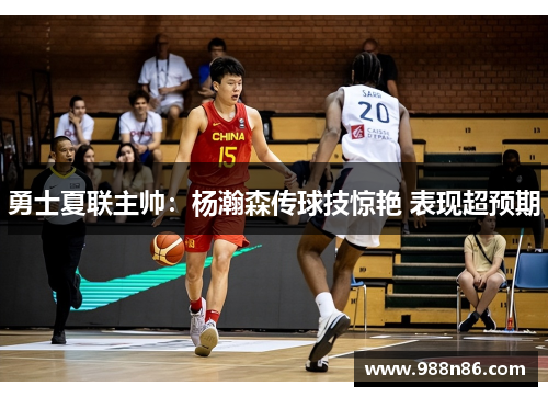 勇士夏联主帅：杨瀚森传球技惊艳 表现超预期