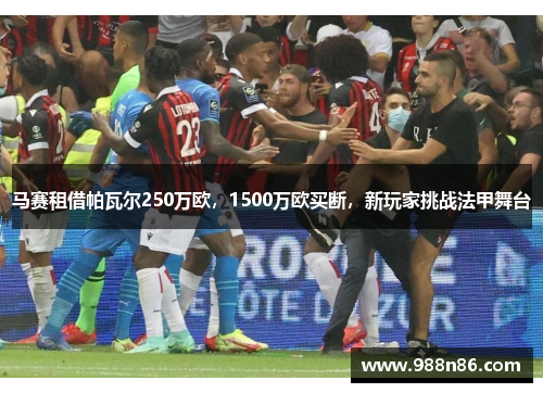 马赛租借帕瓦尔250万欧，1500万欧买断，新玩家挑战法甲舞台